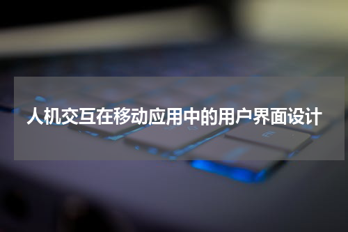人机交互在移动应用中的用户界面设计