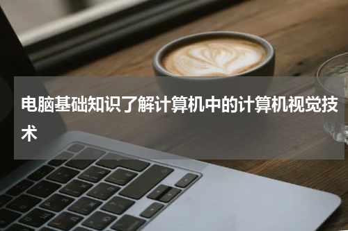 电脑基础知识了解计算机中的计算机视觉技术