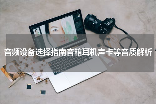 音频设备选择指南音箱耳机声卡等音质解析