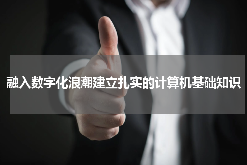 融入数字化浪潮建立扎实的计算机基础知识