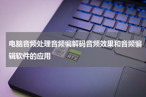 电脑音频处理音频编解码音频效果和音频编辑软件的应用