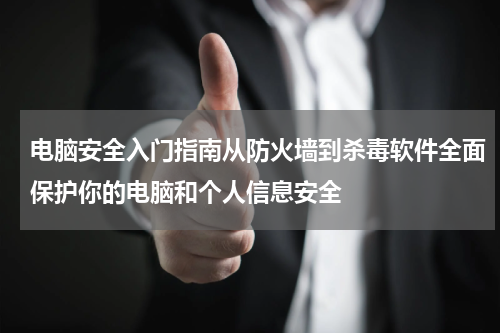 电脑安全入门指南从防火墙到杀毒软件全面保护你的电脑和个人信息安全