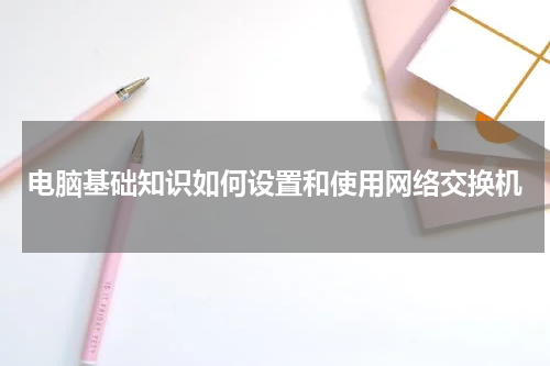 电脑基础知识如何设置和使用网络交换机