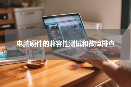 电脑硬件的兼容性测试和故障排查