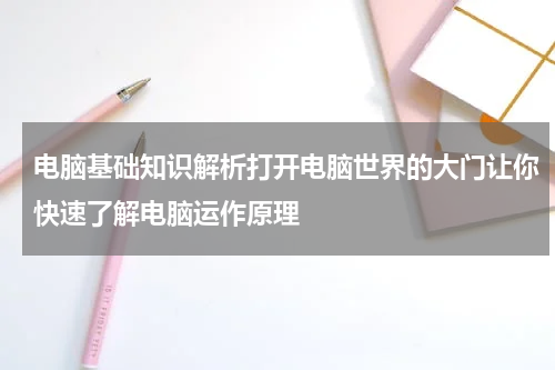 电脑基础知识解析打开电脑世界的大门让你快速了解电脑运作原理