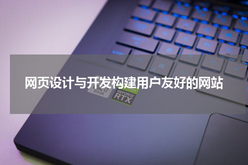 网页设计与开发构建用户友好的网站