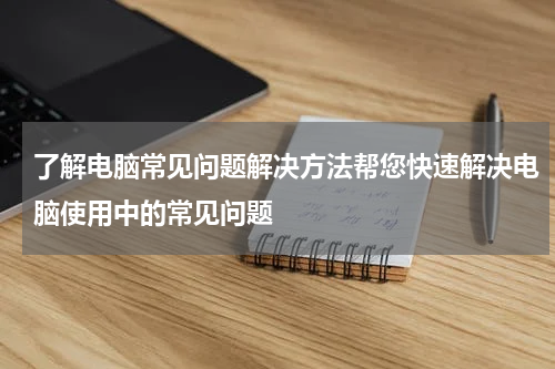 了解电脑常见问题解决方法帮您快速解决电脑使用中的常见问题