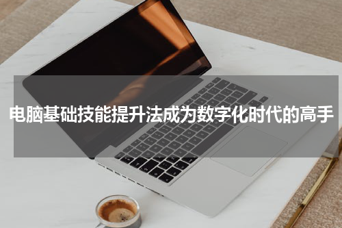 电脑基础技能提升法成为数字化时代的高手
