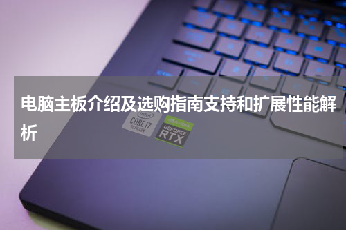 电脑主板介绍及选购指南支持和扩展性能解析