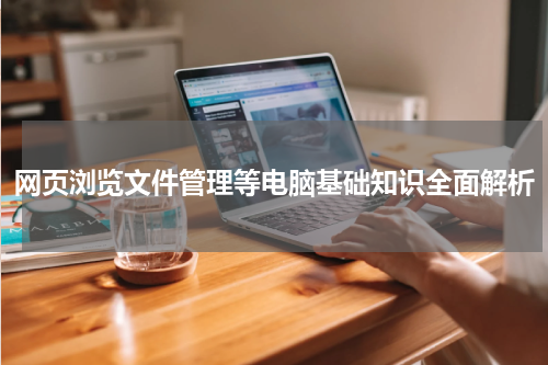 网页浏览文件管理等电脑基础知识全面解析