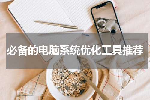 必备的电脑系统优化工具推荐
