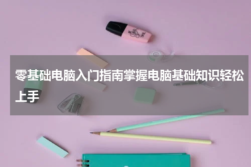 零基础电脑入门指南掌握电脑基础知识轻松上手