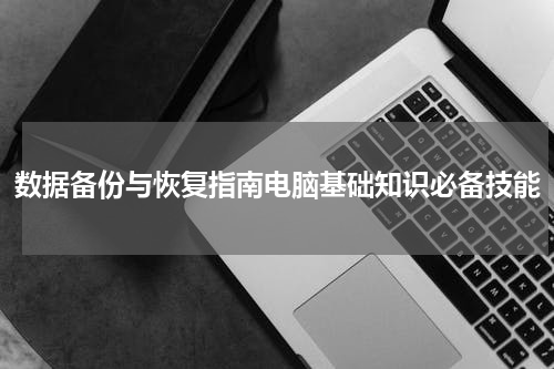 数据备份与恢复指南电脑基础知识必备技能