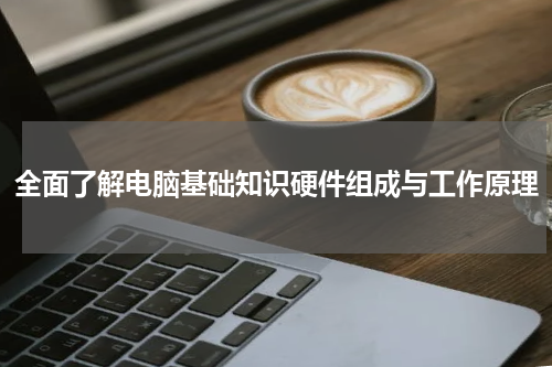 全面了解电脑基础知识硬件组成与工作原理
