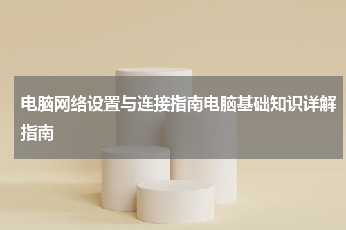 电脑网络设置与连接指南电脑基础知识详解指南