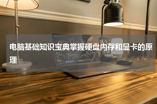 电脑基础知识宝典掌握硬盘内存和显卡的原理
