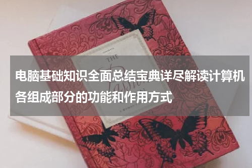 电脑基础知识全面总结宝典详尽解读计算机各组成部分的功能和作用方式