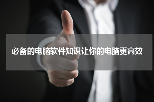 必备的电脑软件知识让你的电脑更高效