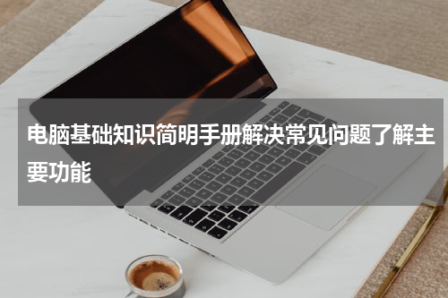 电脑基础知识简明手册解决常见问题了解主要功能