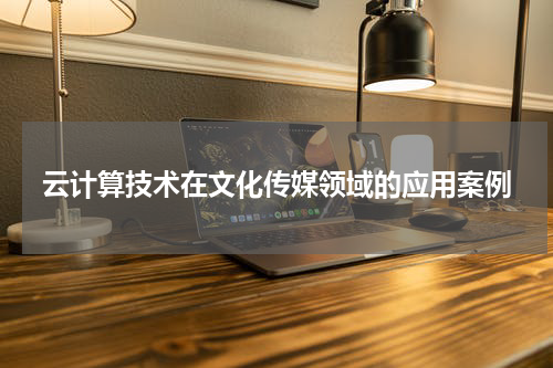 云计算技术在文化传媒领域的应用案例