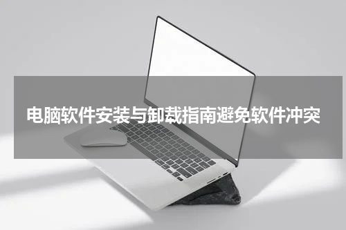电脑软件安装与卸载指南避免软件冲突
