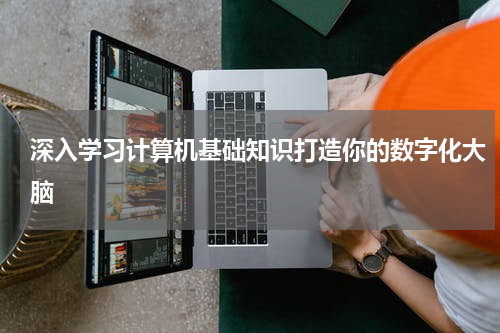 深入学习计算机基础知识打造你的数字化大脑