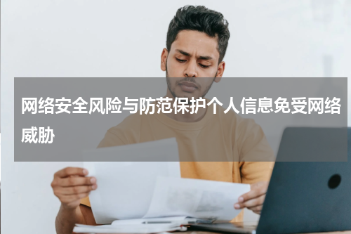 网络安全风险与防范保护个人信息免受网络威胁