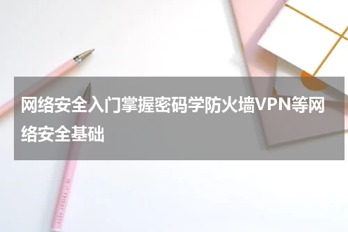 网络安全入门掌握密码学防火墙VPN等网络安全基础