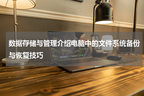 数据存储与管理介绍电脑中的文件系统备份与恢复技巧