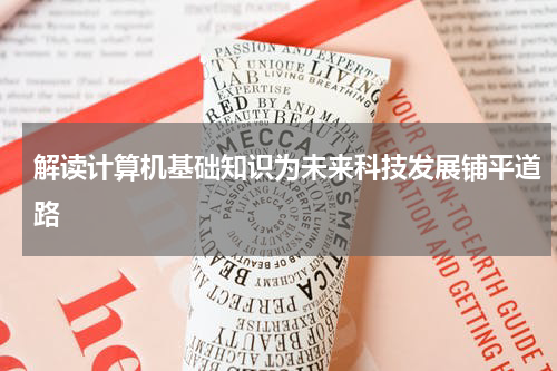 解读计算机基础知识为未来科技发展铺平道路