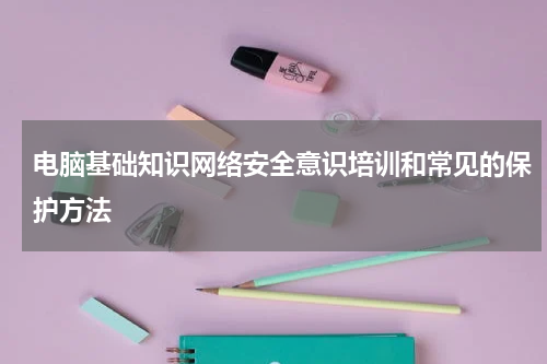 电脑基础知识网络安全意识培训和常见的保护方法