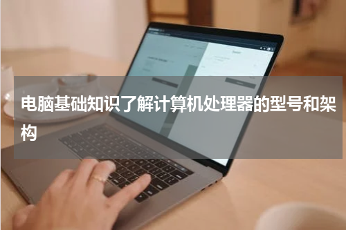 电脑基础知识了解计算机处理器的型号和架构