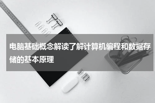 电脑基础概念解读了解计算机编程和数据存储的基本原理
