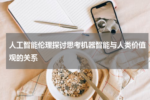 人工智能伦理探讨思考机器智能与人类价值观的关系