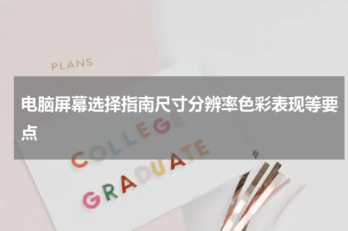 电脑屏幕选择指南尺寸分辨率色彩表现等要点