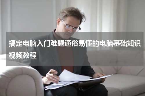 搞定电脑入门难题通俗易懂的电脑基础知识视频教程