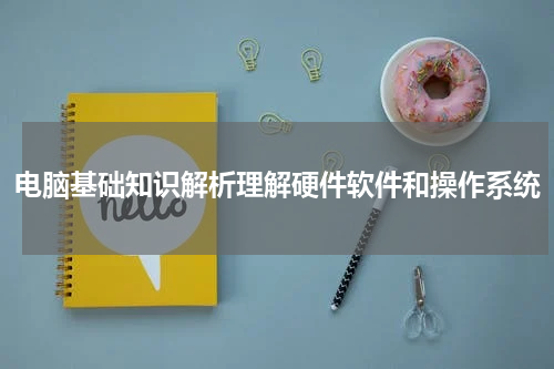 电脑基础知识解析理解硬件软件和操作系统