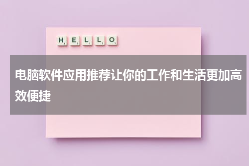 电脑软件应用推荐让你的工作和生活更加高效便捷