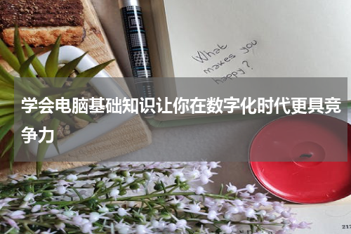 学会电脑基础知识让你在数字化时代更具竞争力