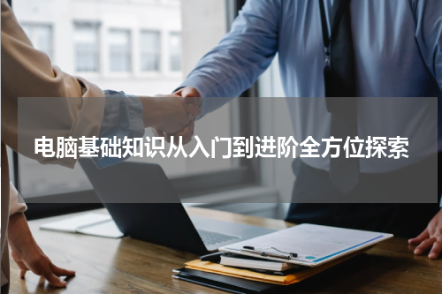 电脑基础知识从入门到进阶全方位探索