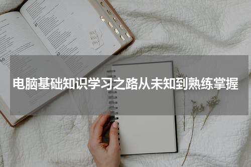 电脑基础知识学习之路从未知到熟练掌握