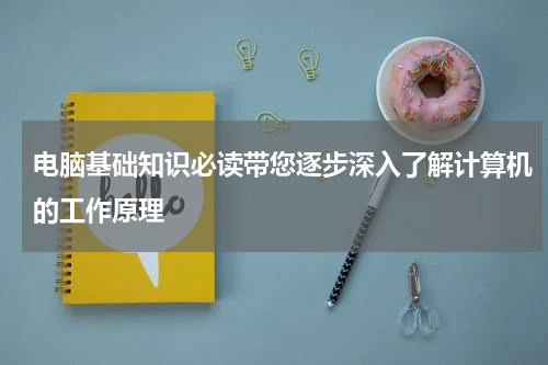 电脑基础知识必读带您逐步深入了解计算机的工作原理