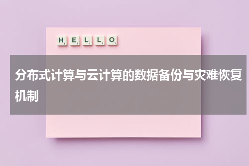 分布式计算与云计算的数据备份与灾难恢复机制