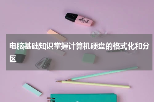 电脑基础知识掌握计算机硬盘的格式化和分区