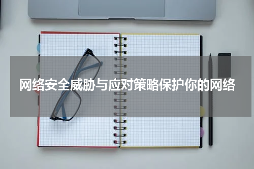 网络安全威胁与应对策略保护你的网络