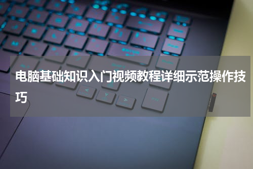 电脑基础知识入门视频教程详细示范操作技巧
