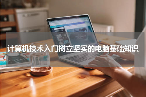 计算机技术入门树立坚实的电脑基础知识