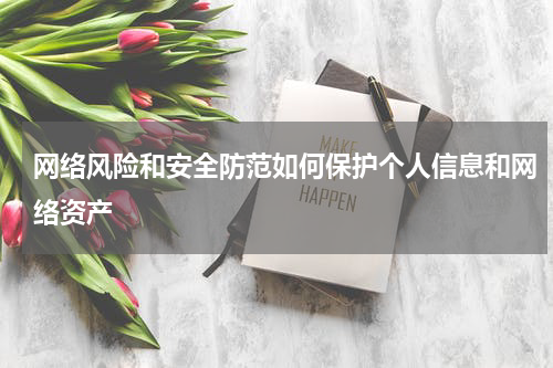 网络风险和安全防范如何保护个人信息和网络资产