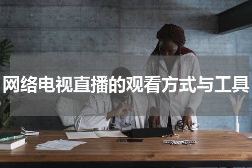 网络电视直播的观看方式与工具