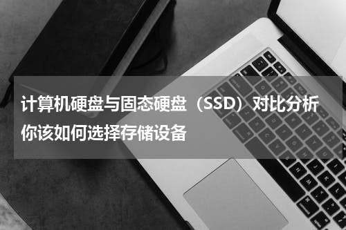 计算机硬盘与固态硬盘（SSD）对比分析你该如何选择存储设备